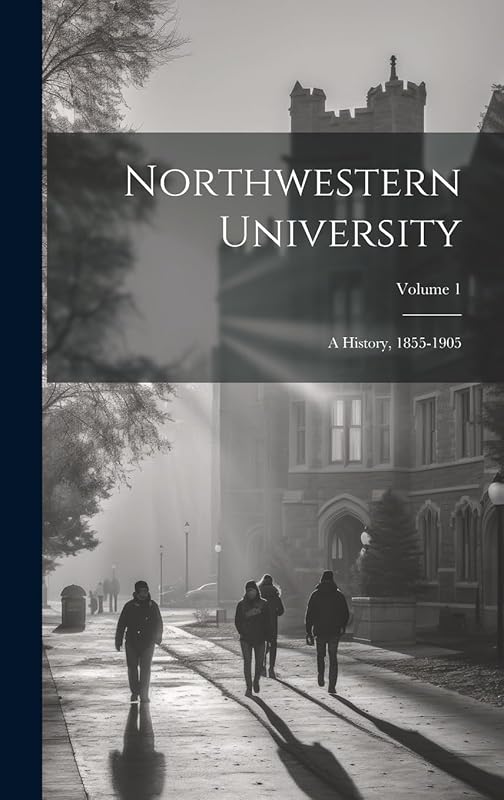Northwestern University: A History, 1855-1905; Volume 1 by Anonymous