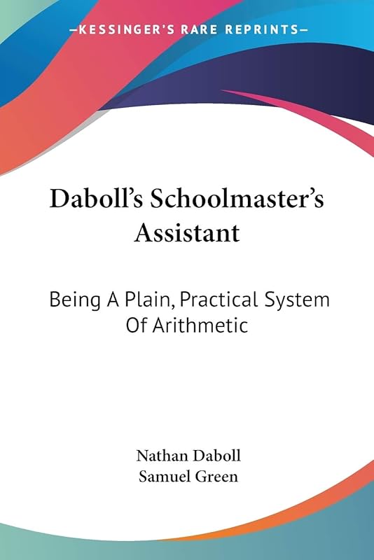 Daboll's Schoolmaster's Assistant: Being A Plain, Practical System Of Arithmetic by Nathan Daboll