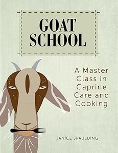 Goat School: A Master Class in Caprine Care and Cooking by Janice Spaulding