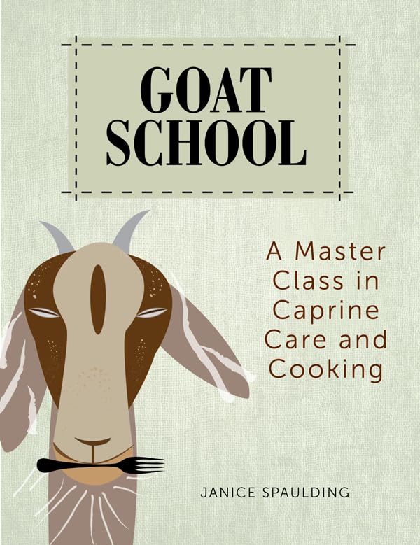 Goat School: A Master Class in Caprine Care and Cooking by Janice Spaulding