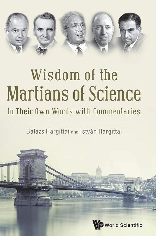 WISDOM OF THE MARTIANS OF SCIENCE: IN THEIR OWN WORDS WITH COMMENTARIES by Istvan Hargittai