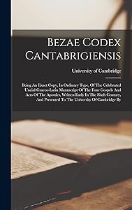 Bezae Codex Cantabrigiensis: Being An Exact Copy, In Ordinary Type, Of The Celebrated Uncial Graeco-latin Manuscript Of The Four Gospels And Acts Of ... Presented To The University Of Cambridge By by University Of Cambridge
