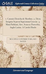 1. Catonis Disticha de Moribus. 2. Dicta Insignia Septem Sapientum Græciæ. 3. Mimi Publiani, Sive, Senecæ Proverbia, Anglo Latina. A Carolo Hoolo