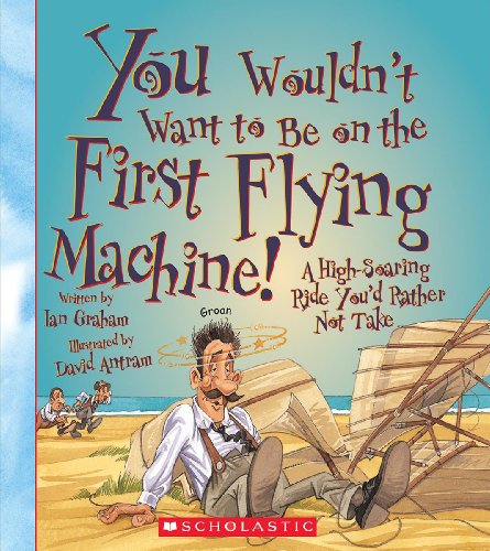 You Wouldn't Want to Be on the First Flying Machine! by Ian Graham  ,