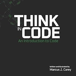 Think In Code: An Introduction to Code by Marcus J Carey