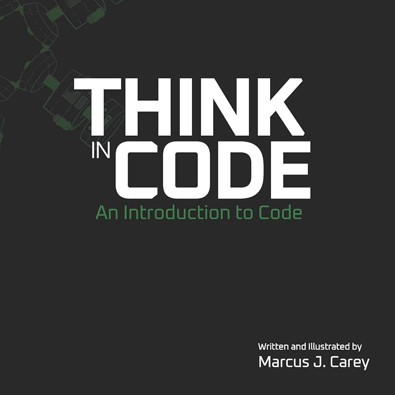 Think In Code: An Introduction to Code by Marcus J Carey