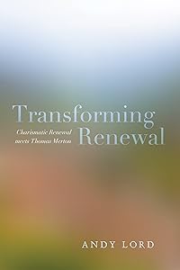 Transforming Renewal: Charismatic Renewal meets Thomas Merton by Andy Lord