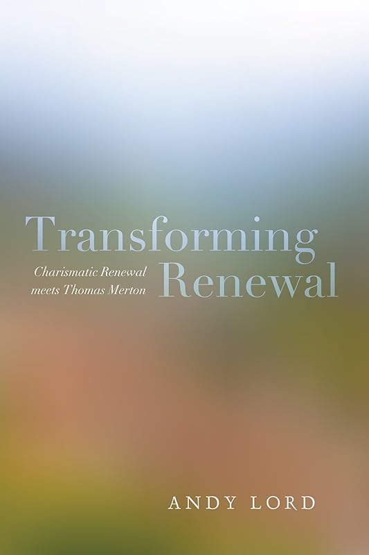Transforming Renewal: Charismatic Renewal meets Thomas Merton by Andy Lord