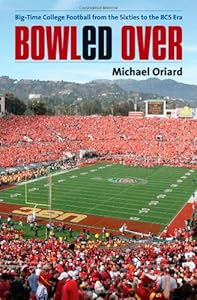 Bowled Over: Big-Time College Football from the Sixties to the BCS Era