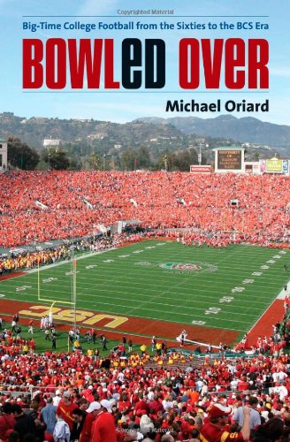 Bowled Over: Big-Time College Football from the Sixties to the BCS Era by Michael Oriard