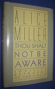 Thou Shalt Not Be Aware: Society's Betrayal of the Child by Alice Miller