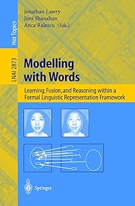 Modelling with Words: Learning, Fusion, and Reasoning within a Formal Linguistic Representation Framework (Lecture Notes in Computer Science, 2873) by Jonathan Lawry