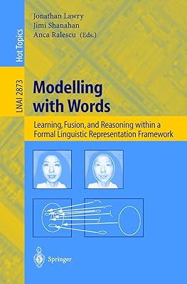 Modelling with Words: Learning, Fusion, and Reasoning within a Formal Linguistic Representation Framework (Lecture Notes in Computer Science, 2873)