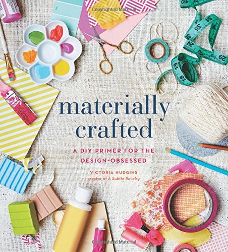 Materially Crafted: A DIY Primer for the Design-Obsessed by Victoria Hudgins