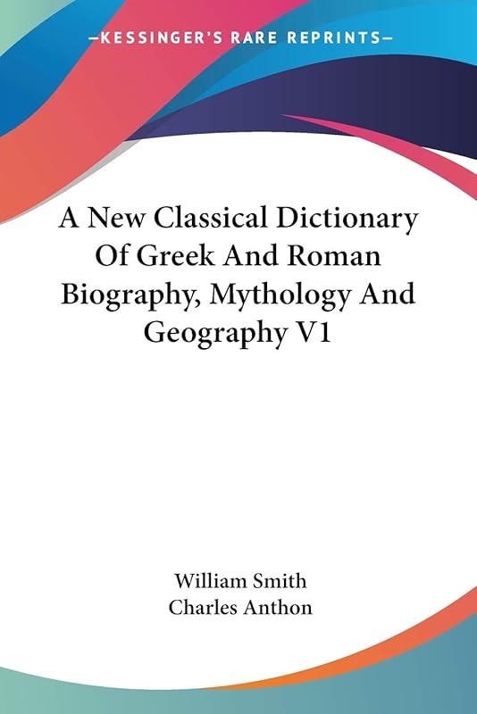 A New Classical Dictionary Of Greek And Roman Biography, Mythology And Geography V1 by William Smith