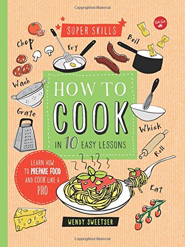 How to Cook in 10 Easy Lessons: Learn how to prepare food and cook like a pro by Wendy Sweetser