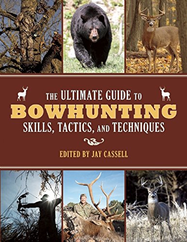 The Ultimate Guide to Bowhunting Skills, Tactics, and Techniques by Jay Cassell