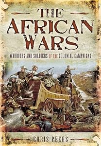 The African Wars: Warriors and Soldiers of the Colonial Campaigns