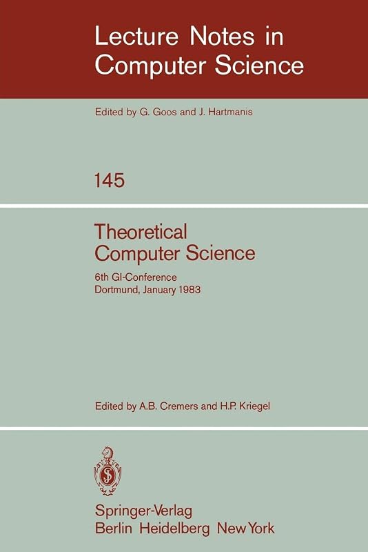 Theoretical Computer Science: 6th GI-Conference Dortmund, January 5-7, 1983 (Lecture Notes in Computer Science, 145) (English and French Edition) by A.B. Cremers