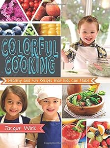 Colorful Cooking: Healthy and Fun Recipes that Kids Can Make