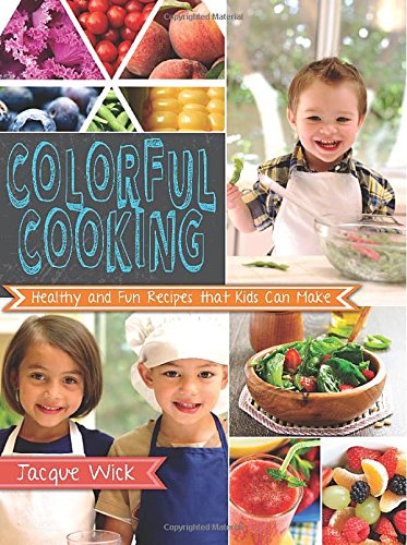 Colorful Cooking: Healthy and Fun Recipes that Kids Can Make by Jacque Wick