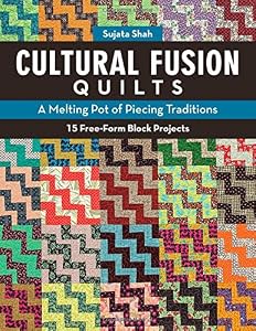 Cultural Fusion Quilts: A Melting Pot of Piecing Traditions by Sujata Shah