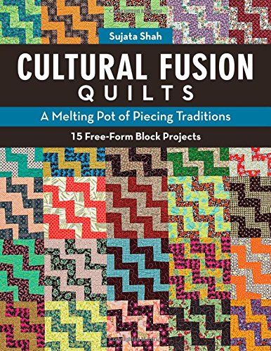 Cultural Fusion Quilts: A Melting Pot of Piecing Traditions by Sujata Shah