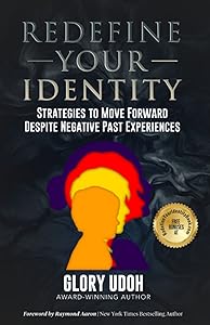 Redefine Your Identity: Strategies to Move Forward Despite Negative Past Experiences by Glory Udoh