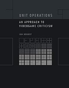 Unit Operations: An Approach to Videogame Criticism by Ian Bogost