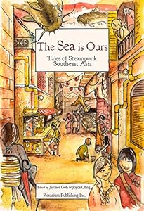 The Sea Is Ours: Tales from Steampunk Southeast Asia by Jaymee Goh
