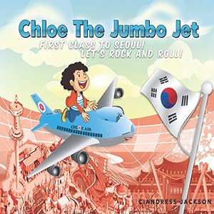 Chloe the Jumbo Jet: 1st Class to Seoul; Let's Rock and Roll by Ciandress P Jackson