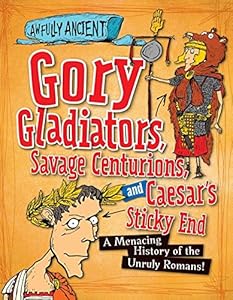 Gory Gladiators, Savage Centurions, and Caesar's Sticky End: A Menacing History of the Unruly Romans!