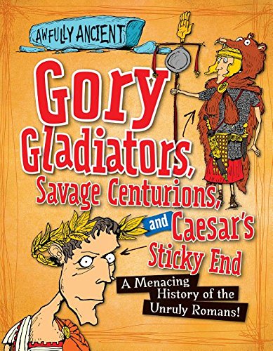 Gory Gladiators, Savage Centurions, and Caesar's Sticky End: A Menacing History of the Unruly Romans! by Kay Barnham