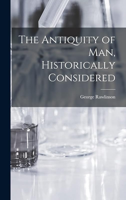 The Antiquity of Man, Historically Considered by George Rawlinson