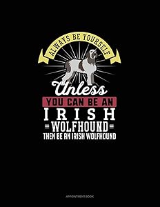 Always Be Yourself Unless You Can Be An Irish Wolfhound Then Be An Irish Wolfhound: Appointment Book