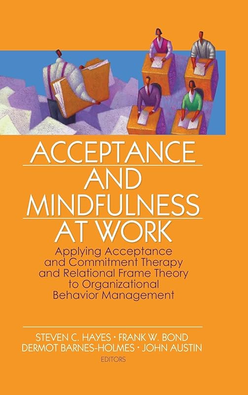Acceptance and Mindfulness at Work: Applying Acceptance and Commitment Therapy and Relational Frame Theory to Organizational Behavior Management by Steven C. Hayes
