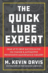 The Quick Lube Expert: Gear up to Drive Success in the Oil Change and Automotive Preventative Maintenance Industry by M. Kevin Davis