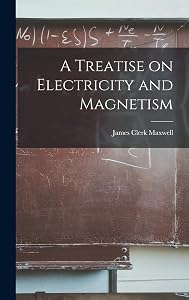 A Treatise on Electricity and Magnetism by James Clerk Maxwell
