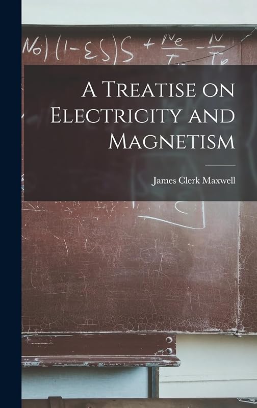 A Treatise on Electricity and Magnetism by James Clerk Maxwell