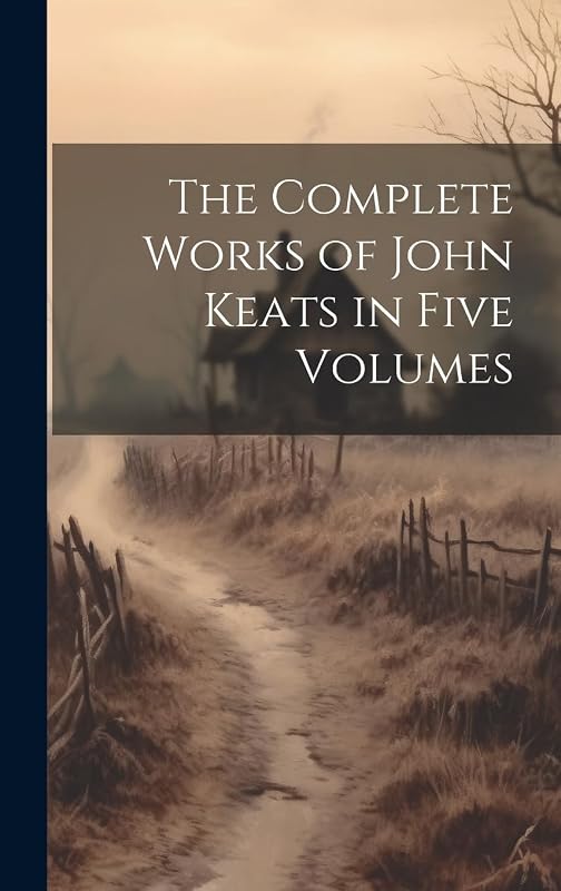 The Complete Works of John Keats in Five Volumes by Anonymous