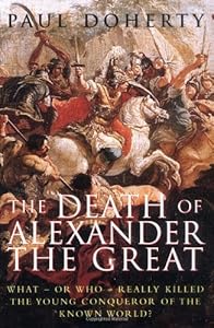 The Death of Alexander the Great: What-or Who-Really Killed the Young Conqueror of the Known World?