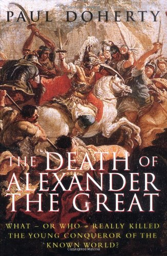 The Death of Alexander the Great: What-or Who-Really Killed the Young Conqueror of the Known World? by Paul Doherty