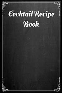 Cocktail Recipe Book: A Journal to Record Your Very Own Creations and Favorite Holiday or Everyday Drinks / Blank Cocktail Recipe Book by Norma Wheeler