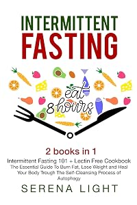 Intermittent Fasting: 2 books in 1: - Intermittent Fasting 101 + Lectin Free Cookbook- : The essential guide to burn fat, lose weight and Heal Your Body Through The Self-Cleansing Process by Serena Light