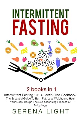 Intermittent Fasting: 2 books in 1: - Intermittent Fasting 101 + Lectin Free Cookbook- : The essential guide to burn fat, lose weight and Heal Your Body Through The Self-Cleansing Process