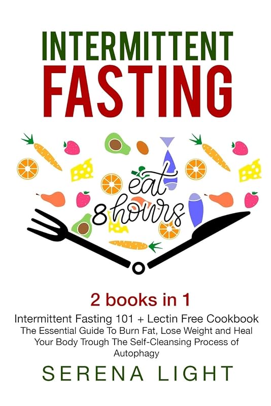 Intermittent Fasting: 2 books in 1: - Intermittent Fasting 101 + Lectin Free Cookbook- : The essential guide to burn fat, lose weight and Heal Your Body Through The Self-Cleansing Process by Serena Light