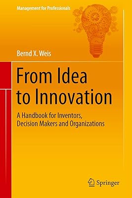 From Idea to Innovation: A Handbook for Inventors, Decision Makers and Organizations (Management for Professionals)