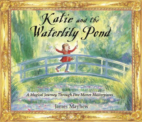 Katie and the Waterlily Pond: A Magical Journey Through Five Monet Masterpieces by James Mayhew