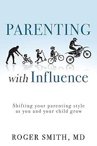 Parenting with Influence: Shifting your parenting style as you and your child grow by Roger Smith MD