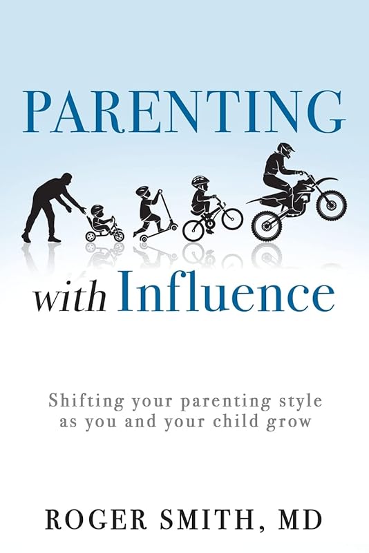 Parenting with Influence: Shifting your parenting style as you and your child grow by Roger Smith MD